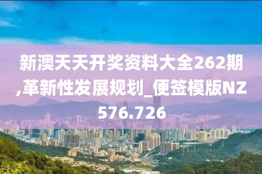 新澳天天开奖资料大全262期,革新性发展规划_便签模版NZ576.726