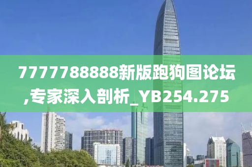 7777788888新版跑狗图论坛,专家深入剖析_YB254.275