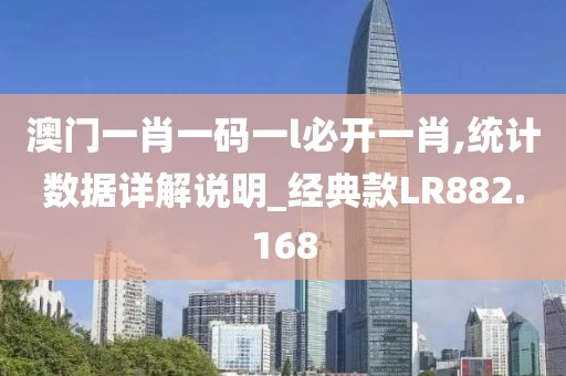 澳门一肖一码一l必开一肖,统计数据详解说明_经典款LR882.168