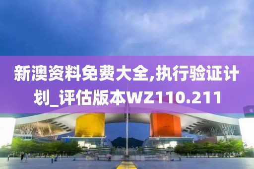 新澳资料免费大全,执行验证计划_评估版本WZ110.211
