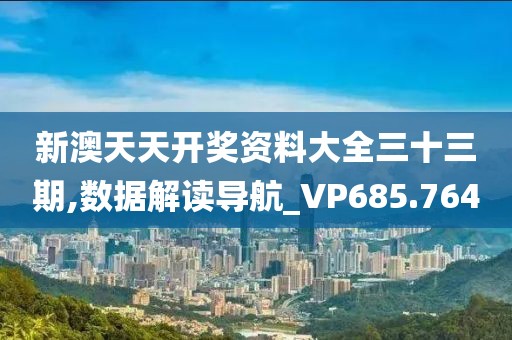 新澳天天开奖资料大全三十三期,数据解读导航_VP685.764