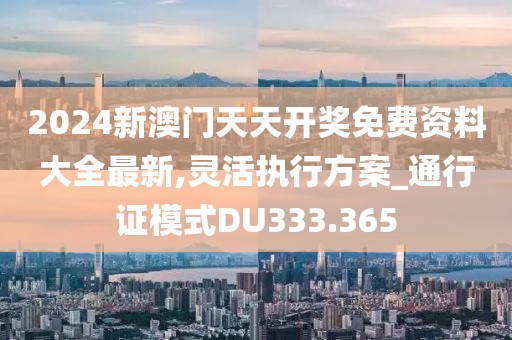 2024新澳门天天开奖免费资料大全最新,灵活执行方案_通行证模式DU333.365