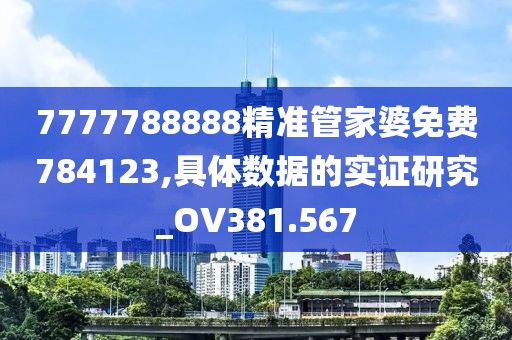 7777788888精准管家婆免费784123,具体数据的实证研究_OV381.567