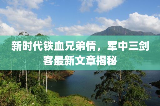 新时代铁血兄弟情，军中三剑客最新文章揭秘