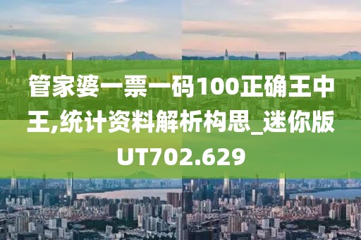管家婆一票一码100正确王中王,统计资料解析构思_迷你版UT702.629
