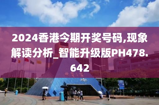 2024香港今期开奖号码,现象解读分析_智能升级版PH478.642