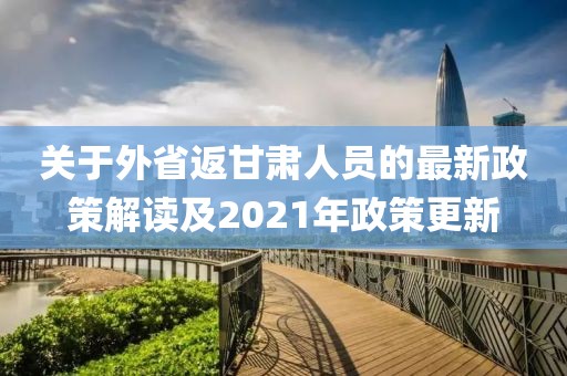 关于外省返甘肃人员的最新政策解读及2021年政策更新