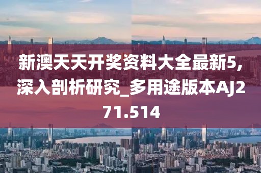 新澳天天开奖资料大全最新5,深入剖析研究_多用途版本AJ271.514