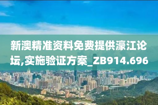 新澳精准资料免费提供濠江论坛,实施验证方案_ZB914.696