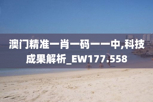 澳门精准一肖一码一一中,科技成果解析_EW177.558