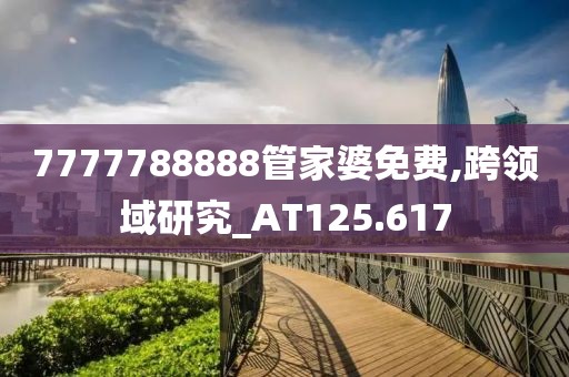 7777788888管家婆免费,跨领域研究_AT125.617