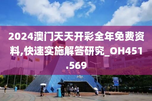 2024澳门天天开彩全年免费资料,快速实施解答研究_OH451.569
