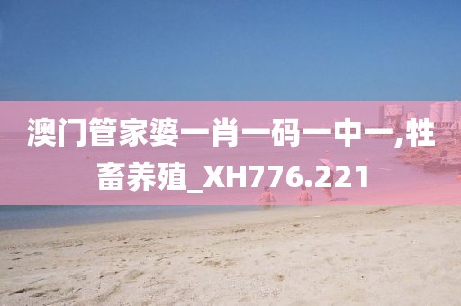 澳门管家婆一肖一码一中一,牲畜养殖_XH776.221