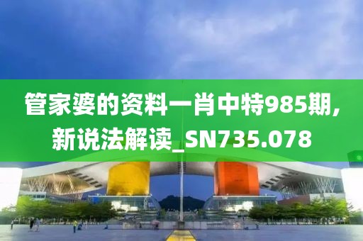 管家婆的资料一肖中特985期,新说法解读_SN735.078