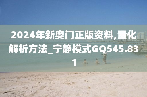2024年新奥门正版资料,量化解析方法_宁静模式GQ545.831