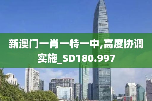 新澳门一肖一特一中,高度协调实施_SD180.997
