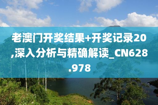 老澳门开奖结果+开奖记录20,深入分析与精确解读_CN628.978