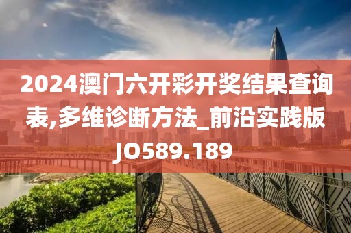 2024澳门六开彩开奖结果查询表,多维诊断方法_前沿实践版JO589.189
