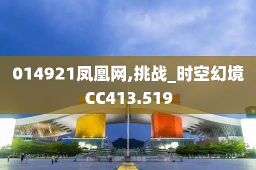 014921凤凰网,挑战_时空幻境CC413.519