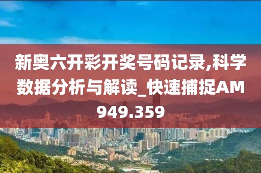 新奥六开彩开奖号码记录,科学数据分析与解读_快速捕捉AM949.359