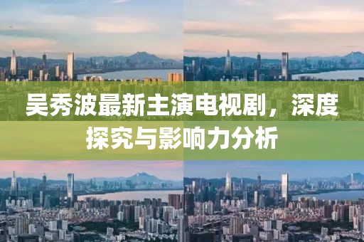 吴秀波最新主演电视剧，深度探究与影响力分析
