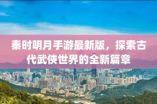 秦时明月手游最新版，探索古代武侠世界的全新篇章