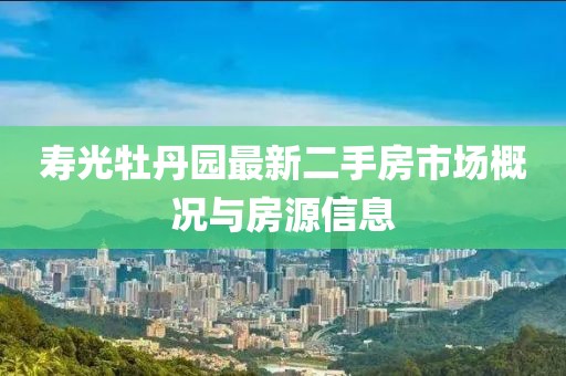 寿光牡丹园最新二手房市场概况与房源信息