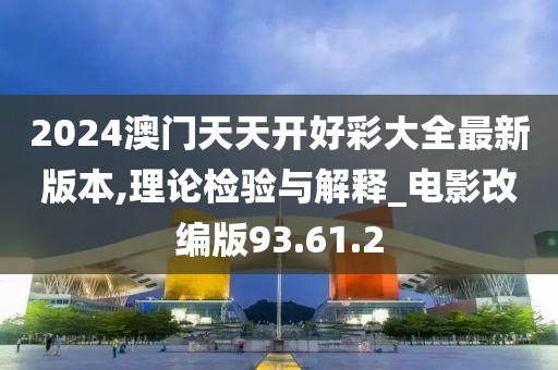 2024澳门天天开好彩大全最新版本,理论检验与解释_电影改编版93.61.2