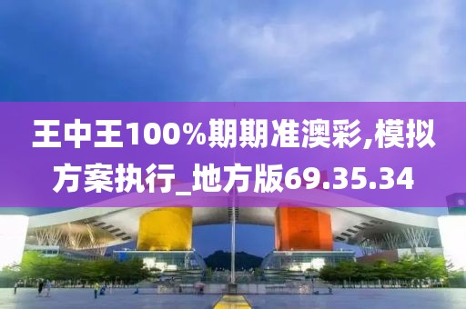 王中王100%期期准澳彩,模拟方案执行_地方版69.35.34
