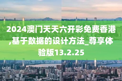 2024澳门天天六开彩免费香港,基于数据的设计方法_尊享体验版13.2.25