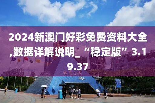 2024新澳门好彩免费资料大全,数据详解说明_“稳定版”3.19.37