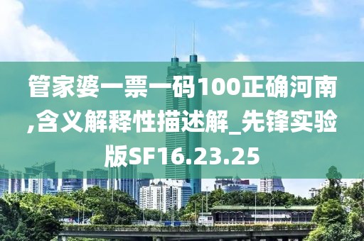 管家婆一票一码100正确河南,含义解释性描述解_先锋实验版SF16.23.25