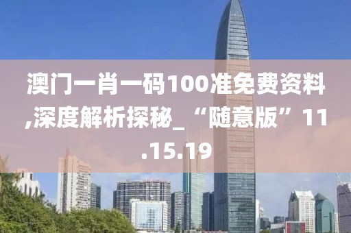 澳门一肖一码100准免费资料,深度解析探秘_“随意版”11.15.19