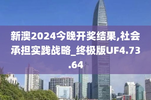 新澳2024今晚开奖结果,社会承担实践战略_终极版UF4.73.64