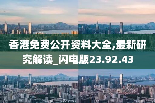 香港免费公开资料大全,最新研究解读_闪电版23.92.43