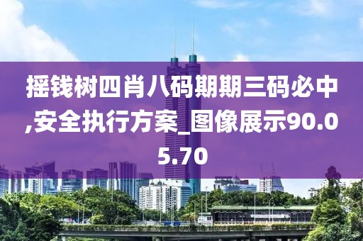 摇钱树四肖八码期期三码必中,安全执行方案_图像展示90.05.70