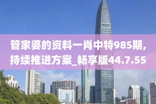 管家婆的资料一肖中特985期,持续推进方案_畅享版44.7.55