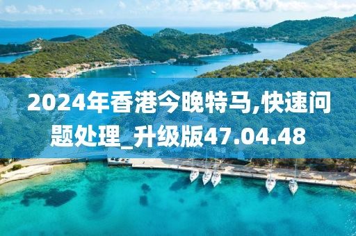 2024年香港今晚特马,快速问题处理_升级版47.04.48