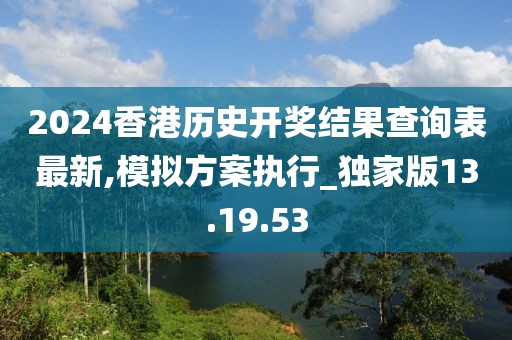 2024香港历史开奖结果查询表最新,模拟方案执行_独家版13.19.53