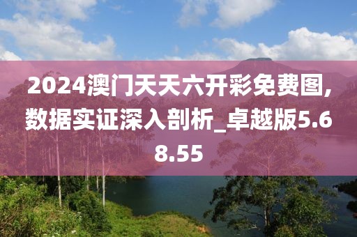 2024澳门天天六开彩免费图,数据实证深入剖析_卓越版5.68.55