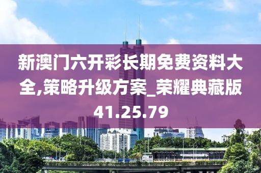 新澳门六开彩长期免费资料大全,策略升级方案_荣耀典藏版41.25.79