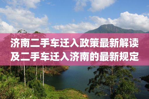 济南二手车迁入政策最新解读及二手车迁入济南的最新规定