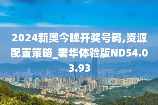 2024新奥今晚开奖号码,资源配置策略_奢华体验版ND54.03.93