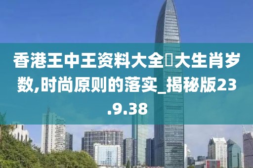香港王中王资料大全枓大生肖岁数,时尚原则的落实_揭秘版23.9.38