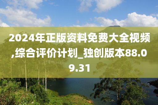 2024年正版资料免费大全视频,综合评价计划_独创版本88.09.31
