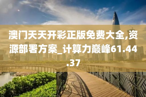 澳门天天开彩正版免费大全,资源部署方案_计算力巅峰61.44.37
