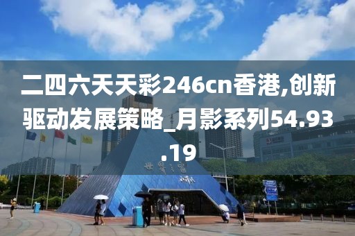 二四六天天彩246cn香港,创新驱动发展策略_月影系列54.93.19
