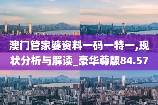 澳门管家婆资料一码一特一,现状分析与解读_豪华尊版84.57
