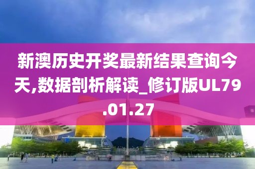 新澳历史开奖最新结果查询今天,数据剖析解读_修订版UL79.01.27