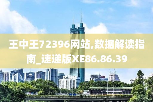王中王72396网站,数据解读指南_速递版XE86.86.39